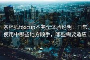 茶杯狐foxcup不完全体验说明：日常使用中哪些地方顺手，哪些需要适应