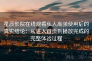 星辰影院在线观看私人高频使用后的真实结论：从进入首页到播放完成的完整体验过程