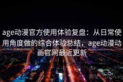 age动漫官方使用体验复盘：从日常使用角度做的综合体验总结，age动漫动画官网最近更新