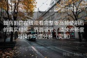 蜂鸟影院在线观看完整版高频使用后的真实结论：界面设计、播放流畅度与操作习惯分析（实测）