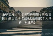 连续使用一段时间后再看柚子影视官网：是否值得收藏长期使用的个人判断（对比后）