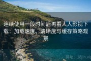 连续使用一段时间后再看人人影视下载：加载速度、清晰度与缓存策略观察