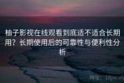柚子影视在线观看到底适不适合长期用？长期使用后的可靠性与便利性分析