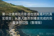 第一次使用可可影视在线观看时的真实感受：从进入首页到播放完成的完整体验过程（整理版）