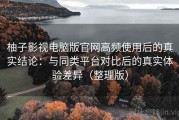 柚子影视电脑版官网高频使用后的真实结论：与同类平台对比后的真实体验差异（整理版）