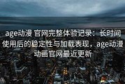 age动漫 官网完整体验记录：长时间使用后的稳定性与加载表现，age动漫动画官网最近更新