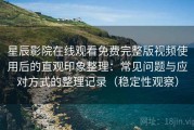 星辰影院在线观看免费完整版视频使用后的直观印象整理：常见问题与应对方式的整理记录（稳定性观察）