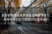 星辰影院在线免费观看日常使用笔记：高频使用后的习惯变化与效率提升
