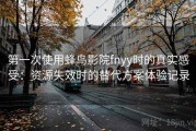 第一次使用蜂鸟影院fnyy时的真实感受：资源失效时的替代方案体验记录
