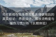 可可影视在线免费观看高频使用后的真实结论：界面设计、播放流畅度与操作习惯分析（长期体验）
