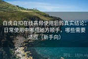 白虎自扣在线高频使用后的真实结论：日常使用中哪些地方顺手，哪些需要适应（新手向）