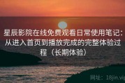 星辰影院在线免费观看日常使用笔记：从进入首页到播放完成的完整体验过程（长期体验）