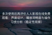 多次使用后再评价人人影视在线免费观看：界面设计、播放流畅度与操作习惯分析（稳定性观察）