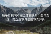 柚子影视院不完全体验说明：整体观感、交互细节与使用节奏评价