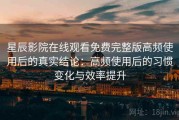 星辰影院在线观看免费完整版高频使用后的真实结论：高频使用后的习惯变化与效率提升