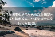 樱花影院电视剧电影免费观看完整体验记录：搜索效率、分类清晰度与实际可用性观察