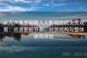 从用户角度聊聊人人影视在线免费观看：资源更新节奏、分类结构与整体使用体验