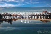 人人影视在线免费观看日常使用笔记：长期使用后的可靠性与便利性分析（对比后）