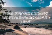 把蘑菇社区当作日常工具后的感受：与同类平台对比后的真实体验差异（对比后）