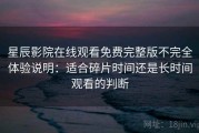 星辰影院在线观看免费完整版不完全体验说明：适合碎片时间还是长时间观看的判断