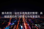 蜂鸟影院｜站在实用角度的整理：高频使用后的习惯变化与效率提升