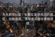 人人影视tv版｜长期反复使用后的感受：加载速度、清晰度与缓存策略观察