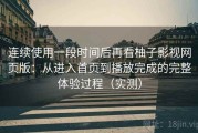 连续使用一段时间后再看柚子影视网页版：从进入首页到播放完成的完整体验过程（实测）