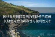 围绕星辰影院官网的实际使用感想：长期使用后的可靠性与便利性分析