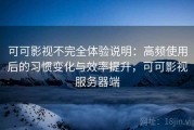 可可影视不完全体验说明：高频使用后的习惯变化与效率提升，可可影视服务器端