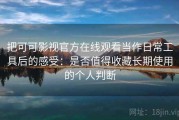 把可可影视官方在线观看当作日常工具后的感受：是否值得收藏长期使用的个人判断