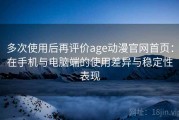 多次使用后再评价age动漫官网首页：在手机与电脑端的使用差异与稳定性表现