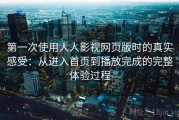 第一次使用人人影视网页版时的真实感受：从进入首页到播放完成的完整体验过程