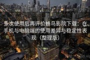 多次使用后再评价蜂鸟影院下载：在手机与电脑端的使用差异与稳定性表现（整理版）
