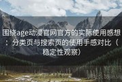 围绕age动漫官网官方的实际使用感想：分类页与搜索页的使用手感对比（稳定性观察）