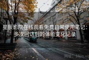 星辰影院在线观看免费日常使用笔记：多次回访后的体验变化记录