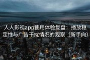 人人影视app使用体验复盘：播放稳定性与广告干扰情况的观察（新手向）