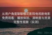 从用户角度聊聊樱花影院电视剧电影免费观看：播放体验、清晰度与资源完整性观察（实测）