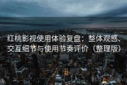 红桃影视使用体验复盘：整体观感、交互细节与使用节奏评价（整理版）
