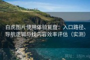 白虎图片使用体验复盘：入口路径、导航逻辑与找内容效率评估（实测）