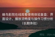蜂鸟影院在线观看使用体验复盘：界面设计、播放流畅度与操作习惯分析（长期体验）