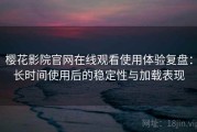 樱花影院官网在线观看使用体验复盘：长时间使用后的稳定性与加载表现