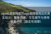 age动漫官网首页app高频使用后的真实结论：整体观感、交互细节与使用节奏评价（稳定性观察）