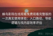蜂鸟影院在线观看免费观看完整版的一次真实使用体验：入口路径、导航逻辑与找内容效率评估