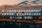 第一次使用蜂鸟影院在线免费观看时的真实感受：是否值得收藏长期使用的个人判断（整理版）