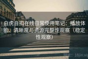白虎自扣在线日常使用笔记：播放体验、清晰度与资源完整性观察（稳定性观察）