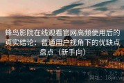蜂鸟影院在线观看官网高频使用后的真实结论：普通用户视角下的优缺点盘点（新手向）