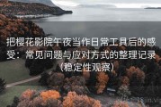 把樱花影院午夜当作日常工具后的感受：常见问题与应对方式的整理记录（稳定性观察）