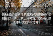 围绕星辰影院免费在线观看的实际使用感想：新用户上手难度与常见问题整理（稳定性观察）