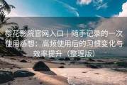 樱花影院官网入口｜随手记录的一次使用感想：高频使用后的习惯变化与效率提升（整理版）