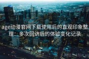age动漫官网下载使用后的直观印象整理：多次回访后的体验变化记录